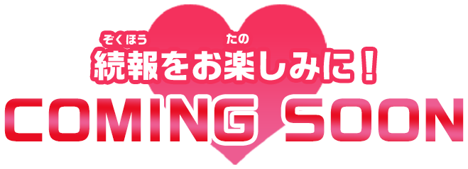続報をお楽しみに！COMING SOON