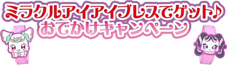 ミラクルアイアイブレスでゲット♪おでかけキャンペーン