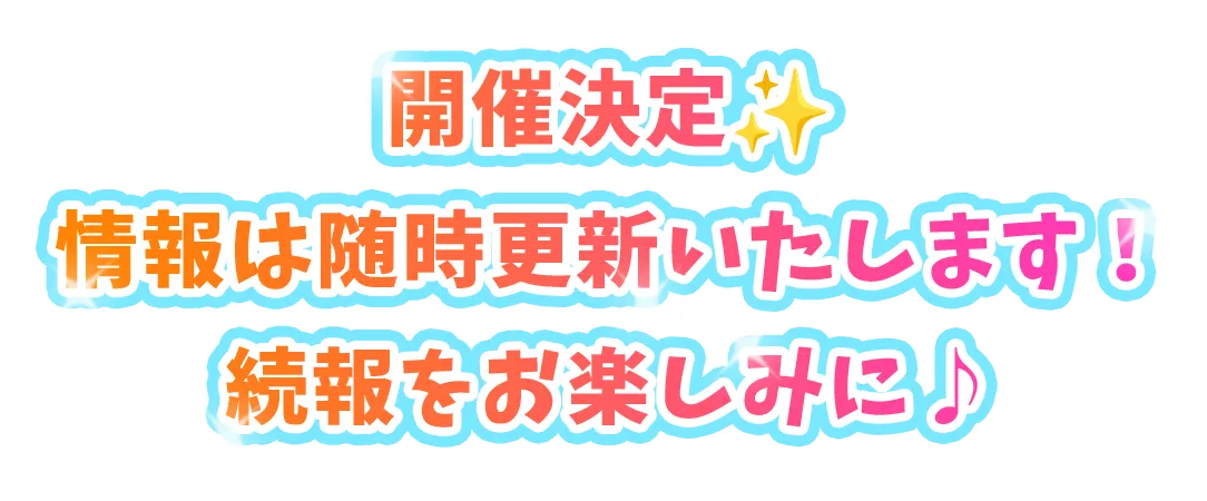 開催決定！情報は随時更新いたします！続報をお楽しみに♪